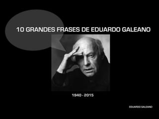 10 grandes frases de Eduardo Galeano  1940  - 2015