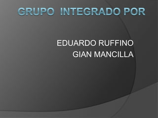 EDUARDO RUFFINO
GIAN MANCILLA
 