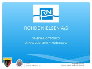 ROHDE NIELSEN A/S
SEMINÁRIO TÉCNICO
ZONAS COSTERAS Y MARITIMAS
CARTAGENA, 4 JUN 2015
EDUARDO GOMES – ego@rohde-nielsen.dk
 