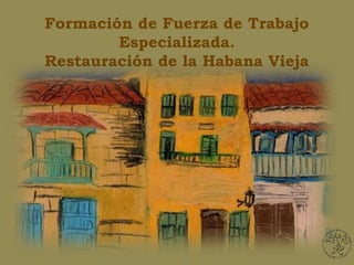 Formación de Fuerza de Trabajo
        Especializada.
Restauración de la Habana Vieja
 