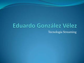 Eduardo González Vélez  Tecnología Streaming 