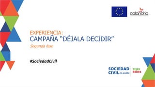 Segunda fase
EXPERIENCIA:
CAMPAÑA “DÉJALA DECIDIR”
#SociedadCivil
 