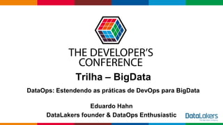 Globalcode – Open4education
Trilha – BigData
DataOps: Estendendo as práticas de DevOps para BigData
Eduardo Hahn
DataLakers founder & DataOps Enthusiastic
 