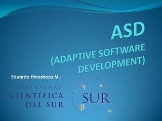 ASD(ADAPTIVE SOFTWARE DEVELOPMENT) Eduardo Hinostroza M. 