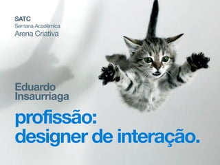 Eduardo
Insaurriaga
profissão:
designer de interação.
SATC
Semana Acadêmica

Arena Criativa
 