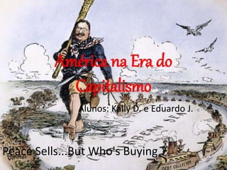 América na Era do
Capitalismo
Alunos: Kally D. e Eduardo J.
Peace Sells...But Who's Buying ?
 