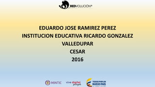 EDUARDO JOSE RAMIREZ PEREZ
INSTITUCION EDUCATIVA RICARDO GONZALEZ
VALLEDUPAR
CESAR
2016
 
