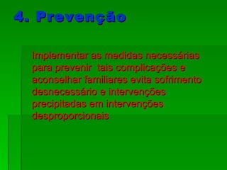4. Prevenção Implementar as medidas necessárias para prevenir  tais complicações e aconselhar familiares evita sofrimento desnecessário e intervenções precipitadas em intervenções desproporcionais 