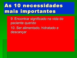 As 10 necessidades mais importantes 9. Encontrar significado na vida do  paciente querido 10. Ser alimentado, hidratado e descançar 