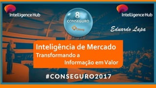 Inteligência de Mercado
Transformando a
Informação emValor
Eduardo Lapa
 