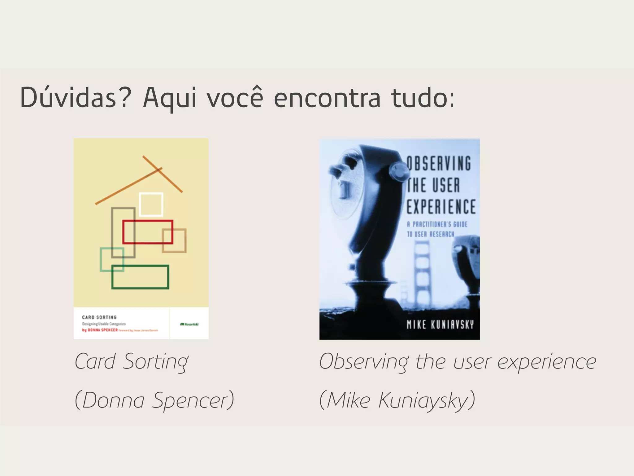 Dúvidas? Aqui você encontra tudo:
Observing the user experience
(Mike Kuniaysky)
Card Sorting
(Donna Spencer)
 