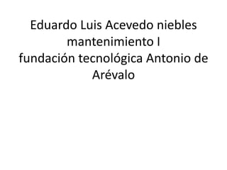 Eduardo Luis Acevedo nieblesmantenimiento Ifundación tecnológica Antonio de Arévalo 