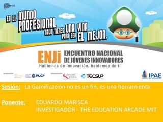 Sesión: La Gamificación no es un fin, es una herramienta
Ponente: EDUARDO MARISCA
INVESTIGADOR - THE EDUCATION ARCADE MIT
 