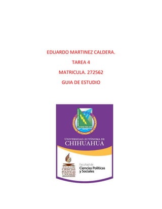 EDUARDO MARTINEZ CALDERA. 
TAREA 4 
MATRICULA. 272562 
GUIA DE ESTUDIO 
 