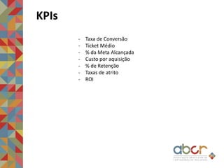 KPIs
- Taxa de Conversão
- Ticket Médio
- % da Meta Alcançada
- Custo por aquisição
- % de Retenção
- Taxas de atrito
- ROI
 