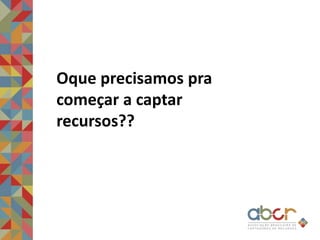 Oque precisamos pra
começar a captar
recursos??
 