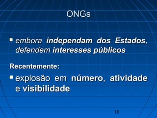 18
ONGsONGs
 emboraembora independam dos Estadosindependam dos Estados,,
defendemdefendem interesses públicosinteresses públicos
Recentemente:Recentemente:
 explosão emexplosão em númeronúmero,, atividadeatividade
ee visibilidadevisibilidade
 