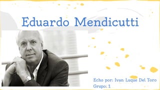 Eduardo Mendicutti 
Echo por: Ivan Luque Del Toro 
Grupo: 1 
 