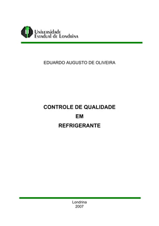 EDUARDO AUGUSTO DE OLIVEIRA
CONTROLE DE QUALIDADE
EM
REFRIGERANTE
Londrina
2007
 