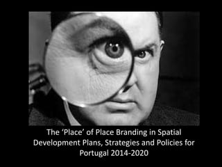 The ‘Place’ of Place Branding in Spatial
Development Plans, Strategies and Policies for
Portugal 2014-2020
 