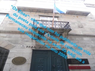“Os Eoas”: obra que non foi publicada en vida
do poeta pola súa vontade de correción.
Permaneceu esquecida na sede da RAG
ata a
súa reaparición no ano 2005.
 