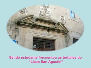 Sendo estudante frecuentou as tertulias do
“Liceo San Agustín”
 