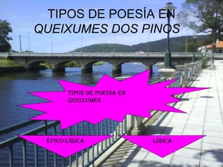 TIPOS DE POESÍA EN
QUEIXUMES DOS PINOS
ÉPICO-LÍRICA LÍRICA
TIPOS DE POESÍA EN
QUEIXUMES
 