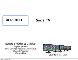 Eduardo Prádanos Grijalvo
Congreso TyCSocial
Santo Domingo (República Dominicana)
@EduardoPradanos
18 mayo 2013
#CRS2013 Social TV
martes 21 de mayo de 13
 