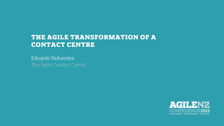 THE AGILE TRANSFORMATION OF A
CONTACT CENTRE
Eduardo Nofuentes
The Agile Contact Centre
 