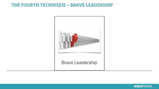 22
Brave !
Leadership!
Brave Leadership!
THE FOURTH TECHNIQUE – BRAVE LEADERSHIP
 
