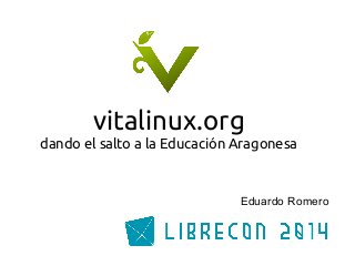 vitalinux.org 
dando el salto a la Educación Aragonesa 
Eduardo Romero 
 