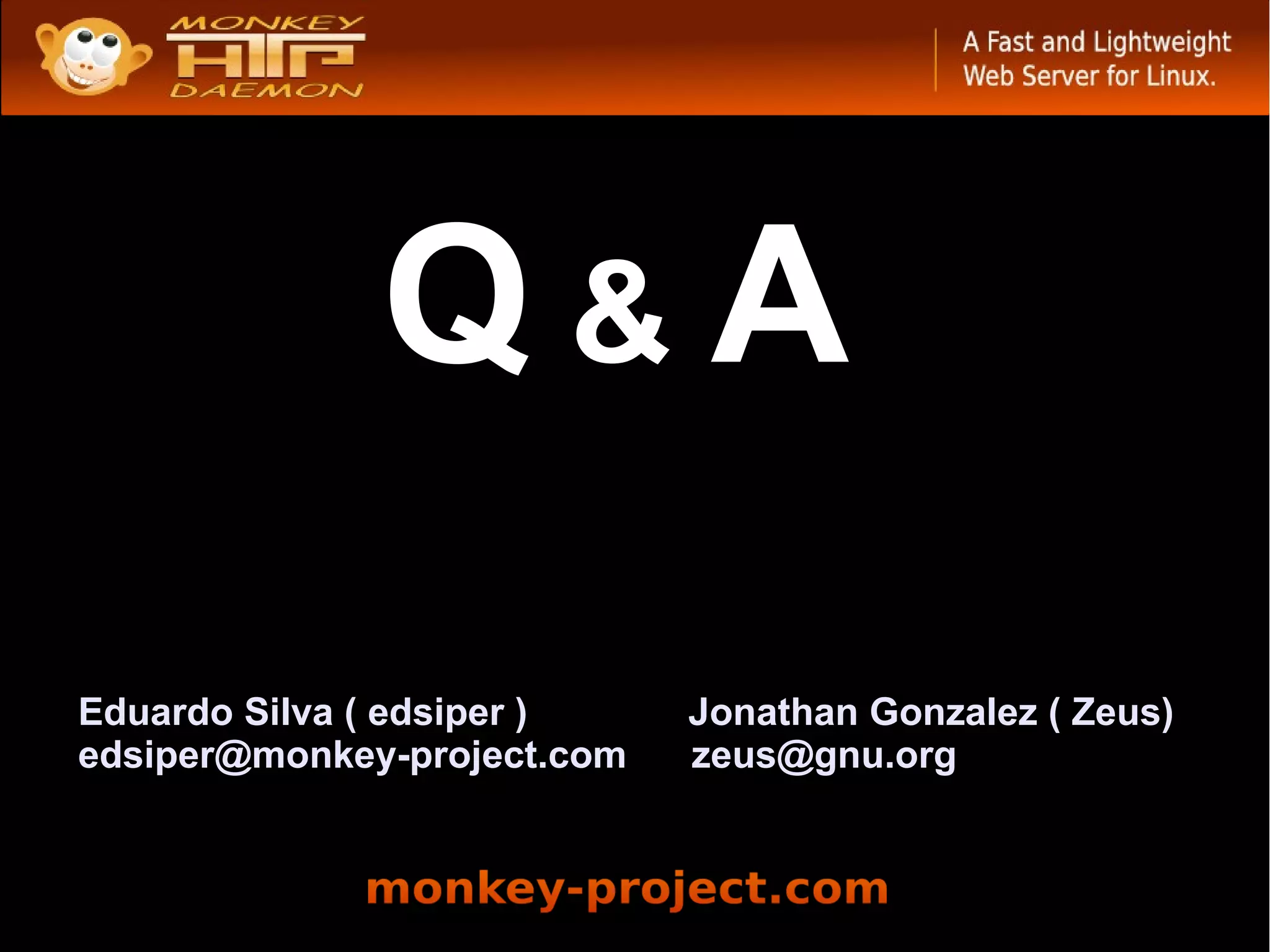 Q&A
Eduardo Silva ( edsiper )    Jonathan Gonzalez ( Zeus)
edsiper@monkey-project.com   zeus@gnu.org
 