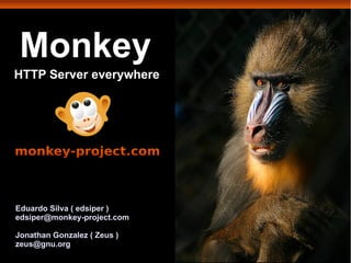 Monkey
HTTP Server everywhere




Eduardo Silva ( edsiper )
edsiper@monkey-project.com

Jonathan Gonzalez ( Zeus )
zeus@gnu.org
 