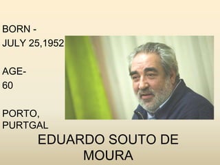BORN JULY 25,1952
AGE60
PORTO,
PURTGAL

EDUARDO SOUTO DE
MOURA

 