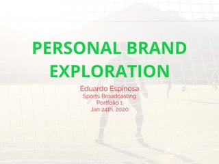 PERSONAL BRAND
EXPLORATION
Eduardo Espinosa
Sports Broadcasting
Portfolio 1
Jan 24th, 2020
 