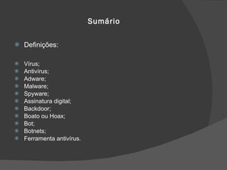 Sumário Definições: Vírus; Antivírus; Adware; Malware; Spyware; Assinatura digital;  Backdoor; Boato ou Hoax; Bot; Botnets; Ferramenta antivírus. 