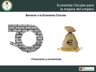 Economía Circular para
la mejora del empleo
Barreras a la Economía Circular
Financieras y económicas
 
