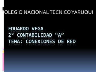 COLEGIO NACIONAL TECNICO YARUQUI


  EDUARDO VEGA
  2° CONTABILIDAD “A”
  TEMA: CONEXIONES DE RED
 