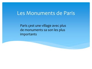 Les Monuments de Paris
Paris çest une village avec plus
de monuments sa son les plus
importants
 