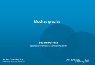 22
Antares Consulting © 2015
Políticas y servicios sanitarios
Antares Consulting, S.A.
Políticas y servicios sanitarios
Eduard Portella
eportella@antares-consulting.com
Muchas gracias
 