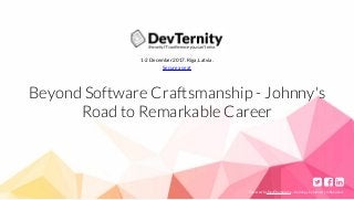 1-2	December	2017.	Riga,	Latvia.
Secure	a	seat
Beyond	Software	Craftsmanship	-	Johnny's
Road	to	Remarkable	Career
	
	
		
Powered	by	DevChampions	–	trainings	by	industry	influencers
 