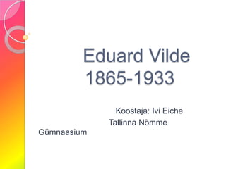Eduard Vilde         1865-1933                                   Koostaja: Ivi Eiche                                Tallinna Nõmme Gümnaasium 