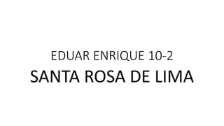 EDUAR ENRIQUE 10-2
SANTA ROSA DE LIMA
 