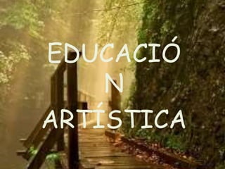 EDUCACIÓ
N
ARTÍSTICA
 