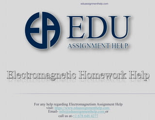 For any help regarding Electromagnetism Assignment Help
visit: https://www.eduassignmenthelp.com
Email- info@eduassignmenthelp.com or
call us at-+1 678 648 4277
eduassignmenthelp.com
 