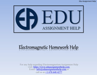 Electromagnetic Homework Help
For any help regarding Electromagnetism Assignment Help
visit: https://www.eduassignmenthelp.com
Email- info@eduassignmenthelp.com or
call us at-+1 678 648 4277
Edu Assignment Help
 