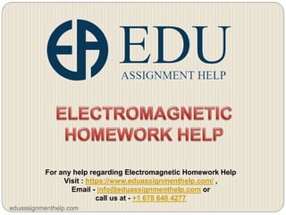 For any help regarding Electromagnetic Homework Help
Visit : https://www.eduassignmenthelp.com/ ,
Email - info@eduassignmenthelp.com or
call us at - +1 678 648 4277
eduassignmenthelp.com
 