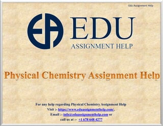 For any help regarding Physical Chemistry Assignment Help
Visit :- https://www.eduassignmenthelp.com/,
Email :- info@eduassignmenthelp.com or
call us at :- +1 678 648 4277
Edu Assignment Help
 