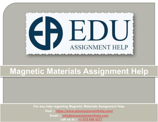 For any help regarding Magnetic Materials Assignment Help
Visit :- https://www.eduassignmenthelp.com/
Email :- info@eduassignmenthelp.com
call us at :- +1 678 648 4277
Magnetic Materials Assignment Help
 