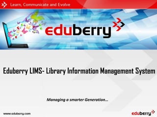 Eduberry LIMS- Library Information Management System


              Managing a smarter Generation…
 